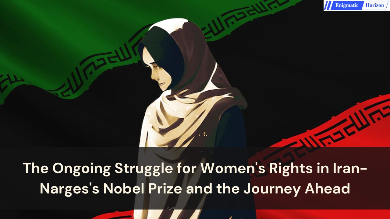 The Ongoing Struggle for Women's Rights in Iran Narges's Nobel Prize and the Journey Ahead