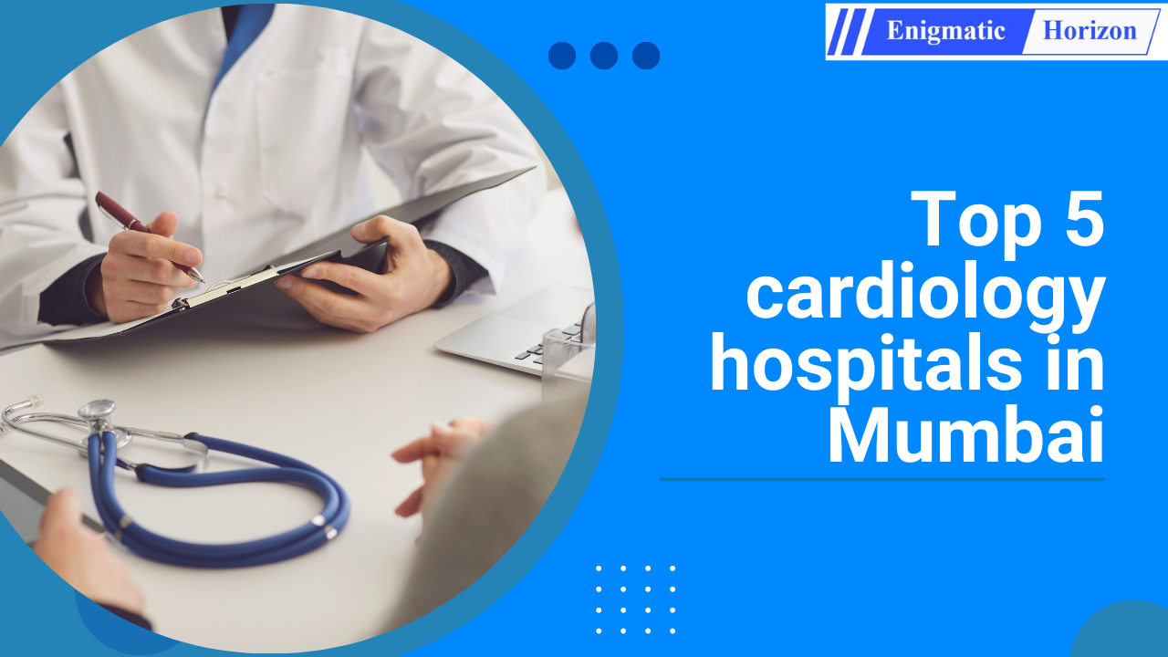 Top 5 Cardiology Hospitals In Mumbai - Enigmatic Horizon